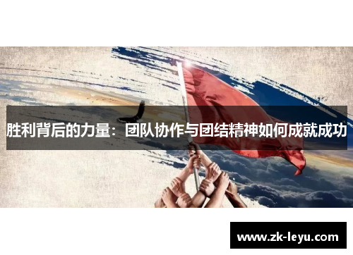 胜利背后的力量：团队协作与团结精神如何成就成功