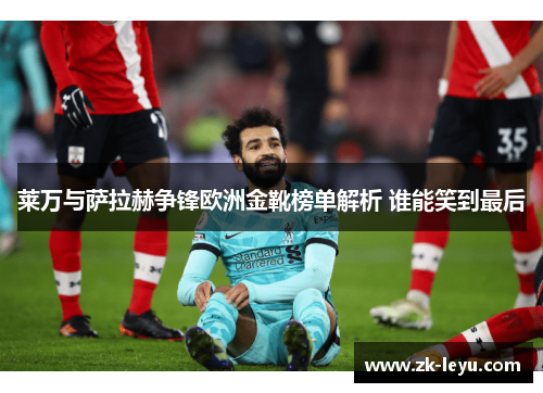 莱万与萨拉赫争锋欧洲金靴榜单解析 谁能笑到最后 莱万与萨拉赫争锋欧洲金靴榜单解析 谁能笑到最后