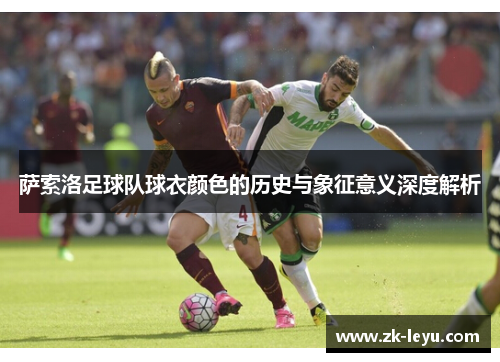 萨索洛足球队球衣颜色的历史与象征意义深度解析 萨索洛足球队球衣颜色的历史与象征意义深度解析