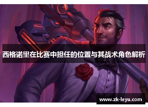 西格诺里在比赛中担任的位置与其战术角色解析 西格诺里在比赛中担任的位置与其战术角色解析