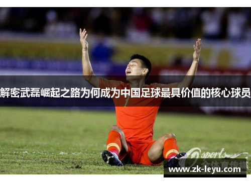 解密武磊崛起之路为何成为中国足球最具价值的核心球员 解密武磊崛起之路为何成为中国足球最具价值的核心球员