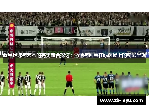 西甲足球与艺术的完美融合探讨:激情与创意在绿茵场上的精彩呈现 西甲足球与艺术的完美融合探讨:激情与创意在绿茵场上的精彩呈现