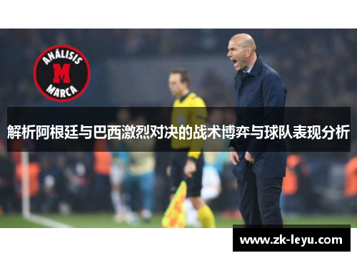 解析阿根廷与巴西激烈对决的战术博弈与球队表现分析 解析阿根廷与巴西激烈对决的战术博弈与球队表现分析