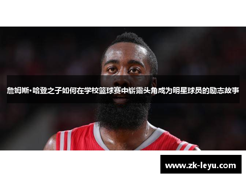 詹姆斯·哈登之子如何在学校篮球赛中崭露头角成为明星球员的励志故事 詹姆斯·哈登之子如何在学校篮球赛中崭露头角成为明星球员的励志故事