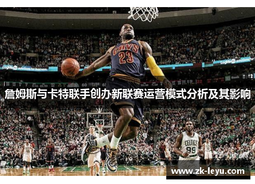 詹姆斯与卡特联手创办新联赛运营模式分析及其影响 詹姆斯与卡特联手创办新联赛运营模式分析及其影响