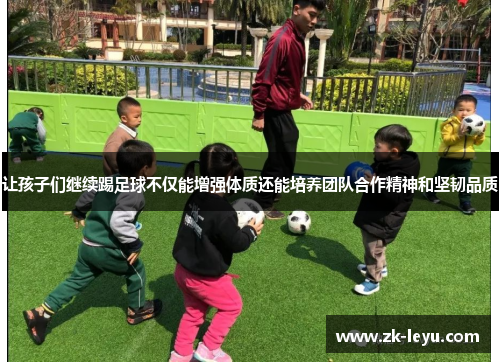 让孩子们继续踢足球不仅能增强体质还能培养团队合作精神和坚韧品质 让孩子们继续踢足球不仅能增强体质还能培养团队合作精神和坚韧品质