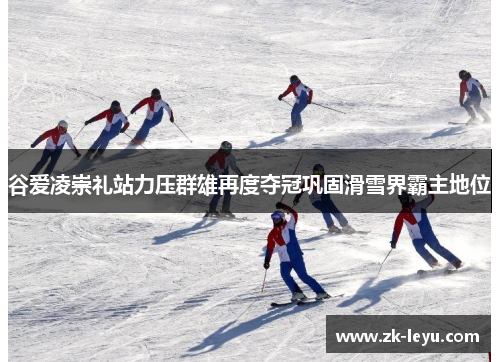 谷爱凌崇礼站力压群雄再度夺冠巩固滑雪界霸主地位 谷爱凌崇礼站力压群雄再度夺冠巩固滑雪界霸主地位