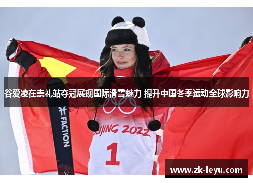 谷爱凌在崇礼站夺冠展现国际滑雪魅力 提升中国冬季运动全球影响力 谷爱凌在崇礼站夺冠展现国际滑雪魅力 提升中国冬季运动全球影响力