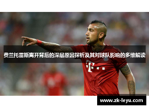 费兰托雷斯离开背后的深层原因探析及其对球队影响的多维解读 费兰托雷斯离开背后的深层原因探析及其对球队影响的多维解读