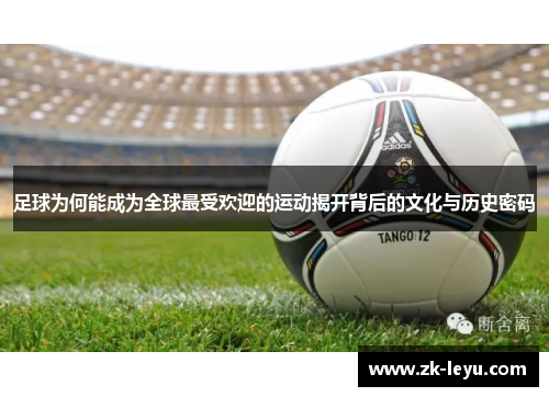 足球为何能成为全球最受欢迎的运动揭开背后的文化与历史密码 足球为何能成为全球最受欢迎的运动揭开背后的文化与历史密码