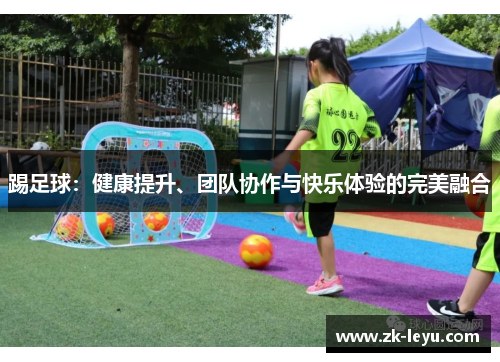 踢足球:健康提升、团队协作与快乐体验的完美融合 踢足球:健康提升、团队协作与快乐体验的完美融合