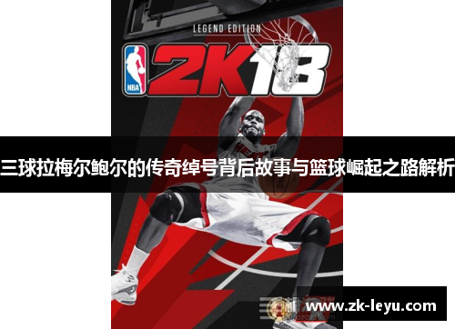 三球拉梅尔鲍尔的传奇绰号背后故事与篮球崛起之路解析 三球拉梅尔鲍尔的传奇绰号背后故事与篮球崛起之路解析