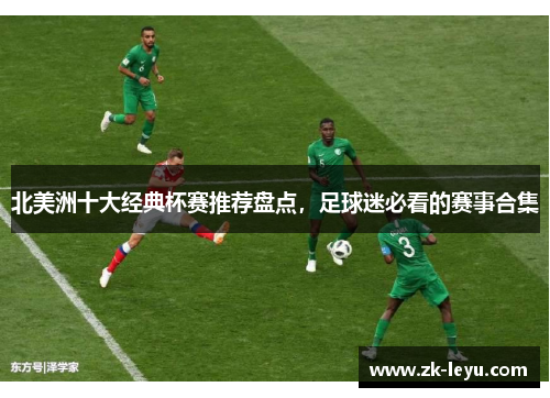 北美洲十大经典杯赛推荐盘点,足球迷必看的赛事合集 北美洲十大经典杯赛推荐盘点,足球迷必看的赛事合集