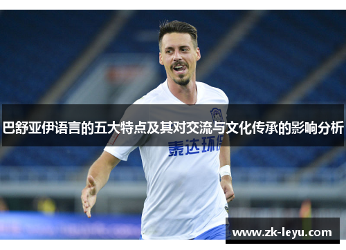巴舒亚伊语言的五大特点及其对交流与文化传承的影响分析 巴舒亚伊语言的五大特点及其对交流与文化传承的影响分析