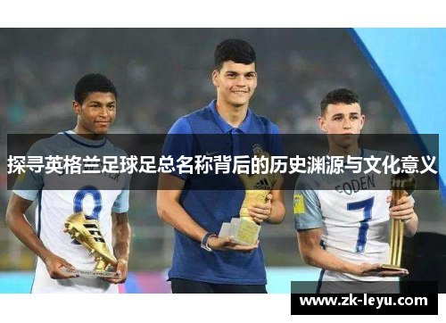 探寻英格兰足球足总名称背后的历史渊源与文化意义 探寻英格兰足球足总名称背后的历史渊源与文化意义