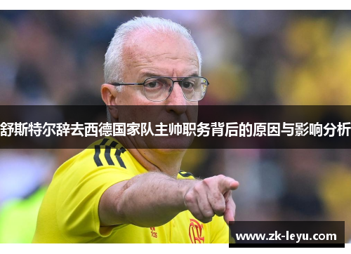 舒斯特尔辞去西德国家队主帅职务背后的原因与影响分析 舒斯特尔辞去西德国家队主帅职务背后的原因与影响分析