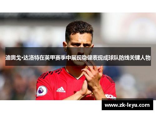 迪奥戈·达洛特在英甲赛季中展现稳健表现成球队防线关键人物 迪奥戈·达洛特在英甲赛季中展现稳健表现成球队防线关键人物