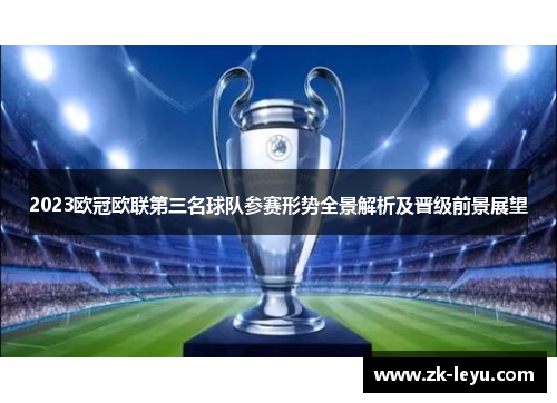 2023欧冠欧联第三名球队参赛形势全景解析及晋级前景展望 2023欧冠欧联第三名球队参赛形势全景解析及晋级前景展望