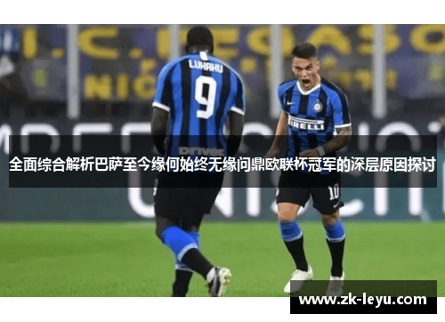 全面综合解析巴萨至今缘何始终无缘问鼎欧联杯冠军的深层原因探讨 全面综合解析巴萨至今缘何始终无缘问鼎欧联杯冠军的深层原因探讨