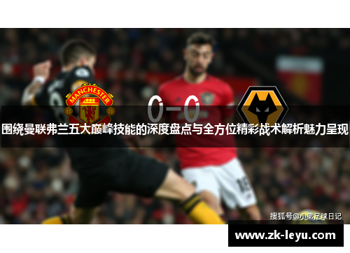 围绕曼联弗兰五大巅峰技能的深度盘点与全方位精彩战术解析魅力呈现 围绕曼联弗兰五大巅峰技能的深度盘点与全方位精彩战术解析魅力呈现