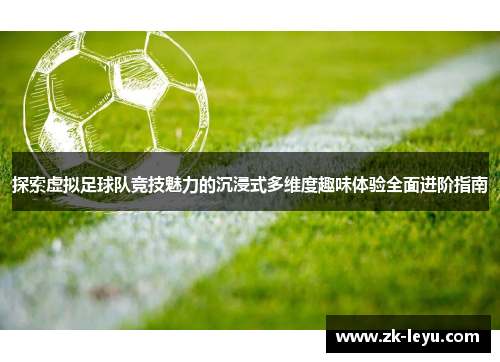 探索虚拟足球队竞技魅力的沉浸式多维度趣味体验全面进阶指南 探索虚拟足球队竞技魅力的沉浸式多维度趣味体验全面进阶指南