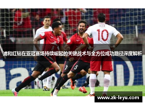 浦和红钻在亚冠赛场持续崛起的关键战术与全方位成功路径深度解析