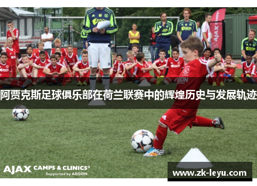 阿贾克斯足球俱乐部在荷兰联赛中的辉煌历史与发展轨迹 阿贾克斯足球俱乐部在荷兰联赛中的辉煌历史与发展轨迹