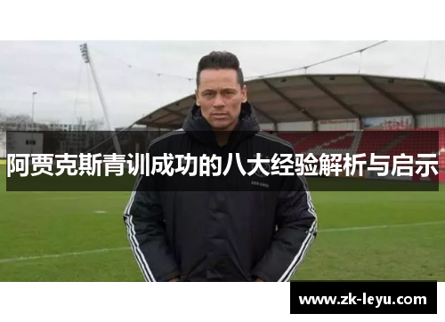 阿贾克斯青训成功的八大经验解析与启示 阿贾克斯青训成功的八大经验解析与启示