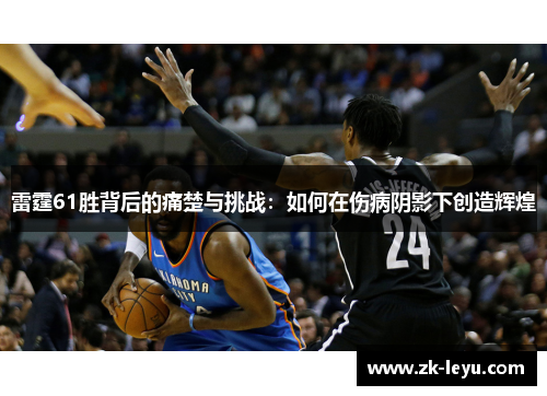 雷霆61胜背后的痛楚与挑战：如何在伤病阴影下创造辉煌