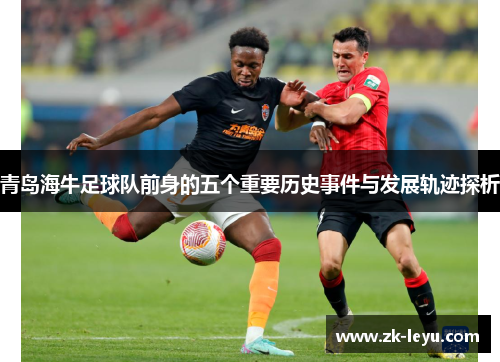 青岛海牛足球队前身的五个重要历史事件与发展轨迹探析
