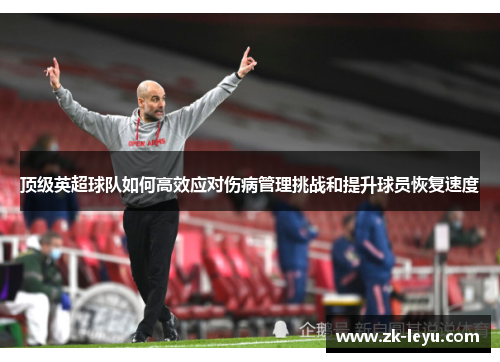 顶级英超球队如何高效应对伤病管理挑战和提升球员恢复速度 顶级英超球队如何高效应对伤病管理挑战和提升球员恢复速度
