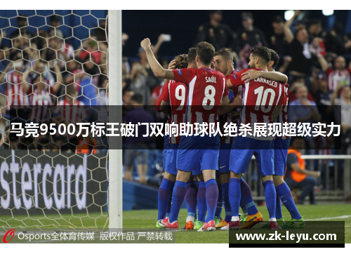 马竞9500万标王破门双响助球队绝杀展现超级实力