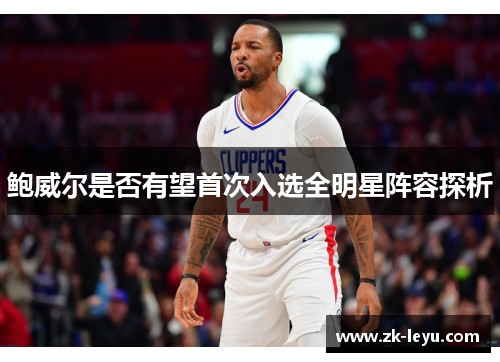 鲍威尔是否有望首次入选全明星阵容探析