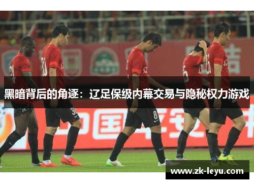 黑暗背后的角逐:辽足保级内幕交易与隐秘权力游戏 黑暗背后的角逐:辽足保级内幕交易与隐秘权力游戏