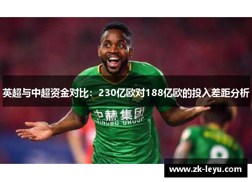英超与中超资金对比:230亿欧对188亿欧的投入差距分析 英超与中超资金对比:230亿欧对188亿欧的投入差距分析