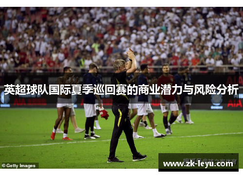 英超球队国际夏季巡回赛的商业潜力与风险分析