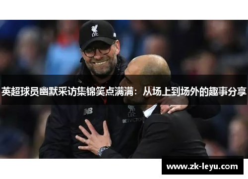 英超球员幽默采访集锦笑点满满：从场上到场外的趣事分享