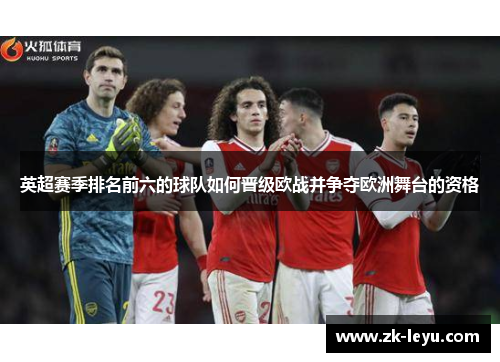 英超赛季排名前六的球队如何晋级欧战并争夺欧洲舞台的资格