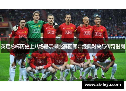 英足总杯历史上八场最震撼比赛回顾：经典对决与传奇时刻