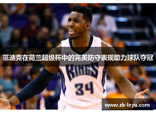 范迪克在荷兰超级杯中的完美防守表现助力球队夺冠