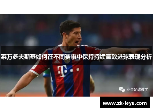 莱万多夫斯基如何在不同赛事中保持持续高效进球表现分析
