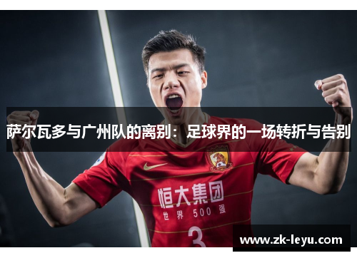 萨尔瓦多与广州队的离别：足球界的一场转折与告别