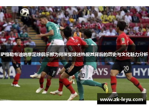 萨格勒布迪纳摩足球俱乐部为何深受球迷热爱其背后的历史与文化魅力分析 萨格勒布迪纳摩足球俱乐部为何深受球迷热爱其背后的历史与文化魅力分析