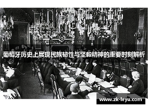 葡萄牙历史上展现民族韧性与坚毅精神的重要时刻解析