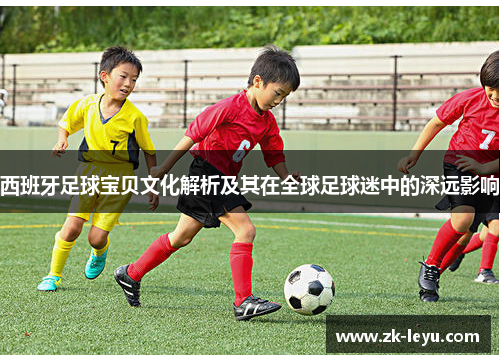 西班牙足球宝贝文化解析及其在全球足球迷中的深远影响
