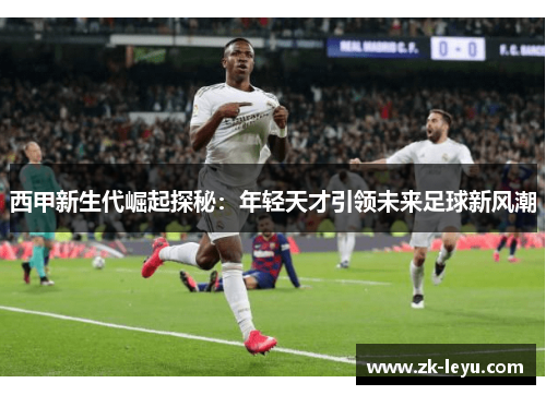 西甲新生代崛起探秘：年轻天才引领未来足球新风潮
