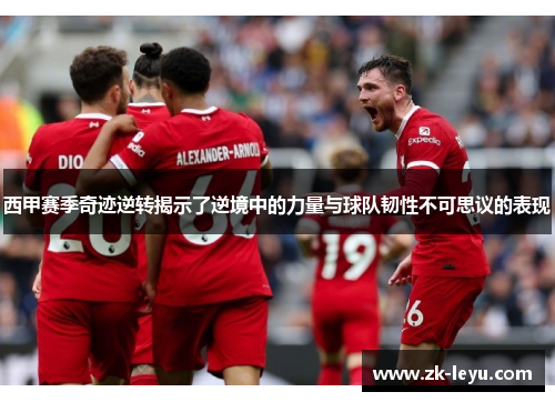 西甲赛季奇迹逆转揭示了逆境中的力量与球队韧性不可思议的表现