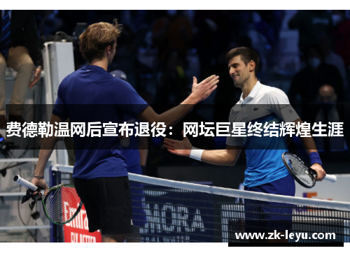 费德勒温网后宣布退役：网坛巨星终结辉煌生涯