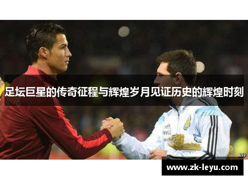 足坛巨星的传奇征程与辉煌岁月见证历史的辉煌时刻