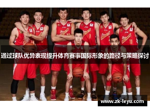 通过球队优异表现提升体育赛事国际形象的路径与策略探讨